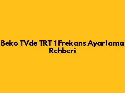 Beko TV'de TRT 1 Frekans Ayarlama Rehberi
