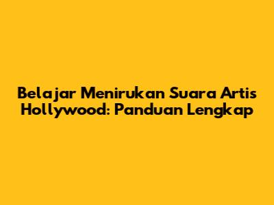 Belajar Menirukan Suara Artis Hollywood: Panduan Lengkap