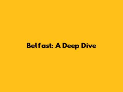 Belfast: A Deep Dive
