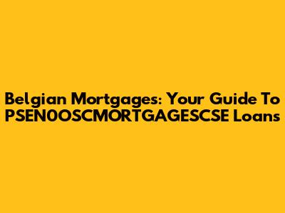 Belgian Mortgages: Your Guide To PSEN0OSCMORTGAGESCSE Loans