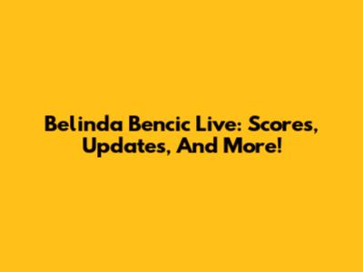 Belinda Bencic Live: Scores, Updates, And More!