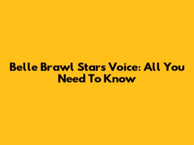 Belle Brawl Stars Voice: All You Need To Know