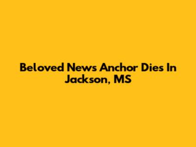 Beloved News Anchor Dies In Jackson, MS