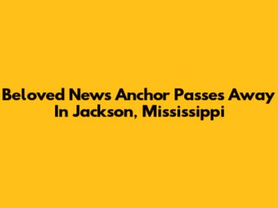 Beloved News Anchor Passes Away In Jackson, Mississippi