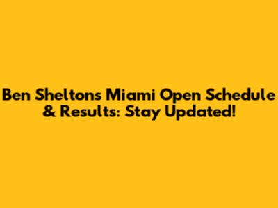 Ben Shelton's Miami Open Schedule & Results: Stay Updated!