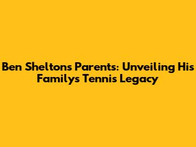 Ben Shelton's Parents: Unveiling His Family's Tennis Legacy