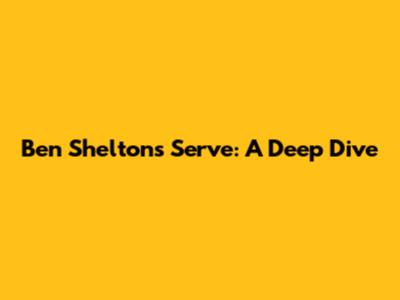 Ben Shelton's Serve: A Deep Dive