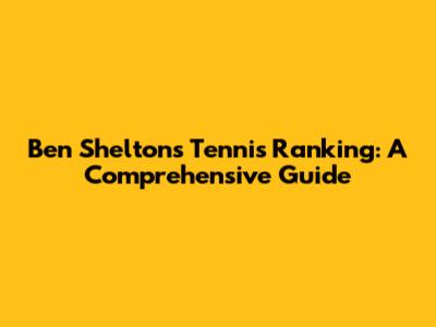 Ben Shelton's Tennis Ranking: A Comprehensive Guide