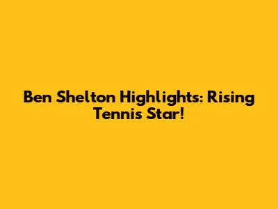 Ben Shelton Highlights: Rising Tennis Star!