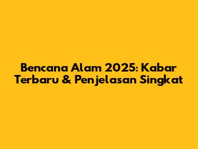 Bencana Alam 2025: Kabar Terbaru & Penjelasan Singkat