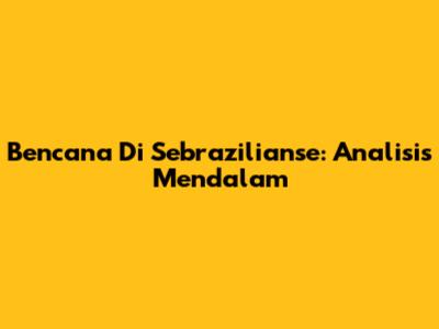 Bencana Di Sebrazilianse: Analisis Mendalam