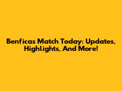 Benfica's Match Today: Updates, Highlights, And More!