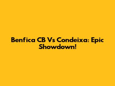 Benfica CB Vs Condeixa: Epic Showdown!