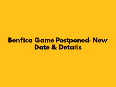 Benfica Game Postponed: New Date & Details