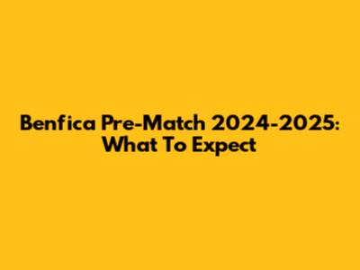 Benfica Pre-Match 2024-2025: What To Expect