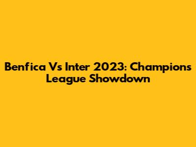 Benfica Vs Inter 2023: Champions League Showdown