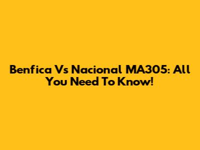 Benfica Vs Nacional MA305: All You Need To Know!