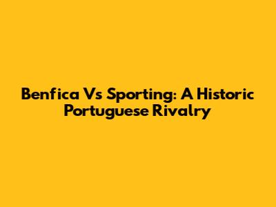 Benfica Vs Sporting: A Historic Portuguese Rivalry