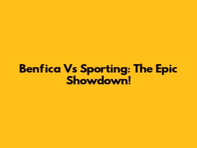 Benfica Vs Sporting: The Epic Showdown!