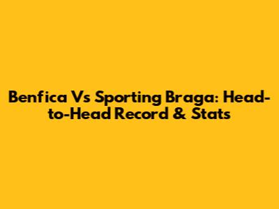 Benfica Vs Sporting Braga: Head-to-Head Record & Stats