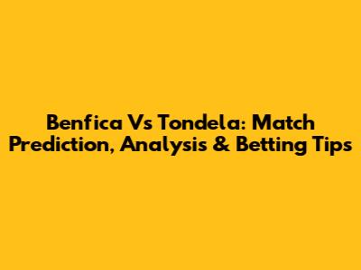 Benfica Vs Tondela: Match Prediction, Analysis & Betting Tips