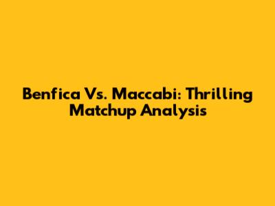 Benfica Vs. Maccabi: Thrilling Matchup Analysis