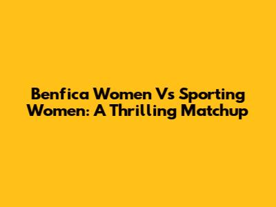 Benfica Women Vs Sporting Women: A Thrilling Matchup