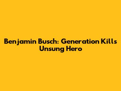 Benjamin Busch: Generation Kill's Unsung Hero