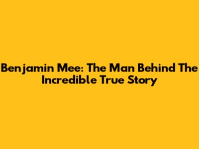 Benjamin Mee: The Man Behind The Incredible True Story