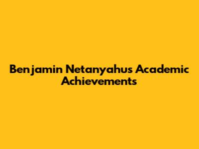 Benjamin Netanyahu's Academic Achievements