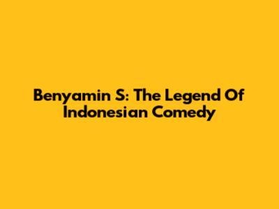 Benyamin S: The Legend Of Indonesian Comedy