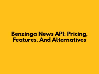 Benzinga News API: Pricing, Features, And Alternatives