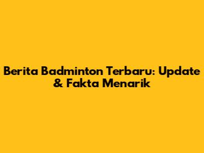 Berita Badminton Terbaru: Update & Fakta Menarik