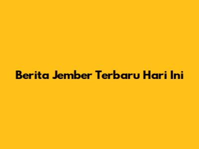 Berita Jember Terbaru Hari Ini