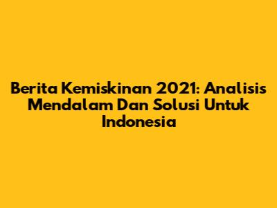 Berita Kemiskinan 2021: Analisis Mendalam Dan Solusi Untuk Indonesia