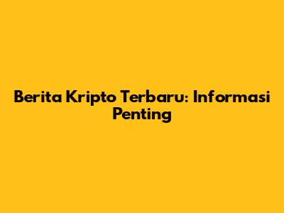 Berita Kripto Terbaru: Informasi Penting