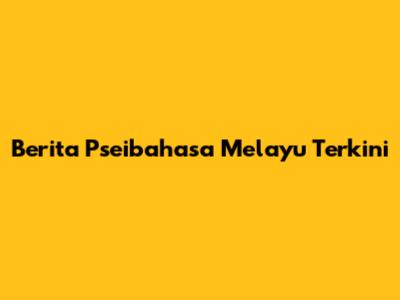 Berita Pseibahasa Melayu Terkini