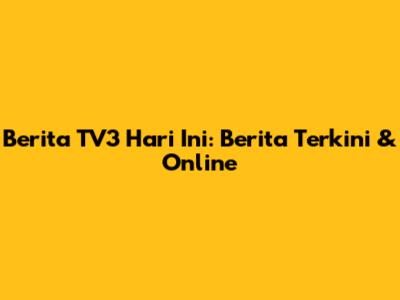 Berita TV3 Hari Ini: Berita Terkini & Online