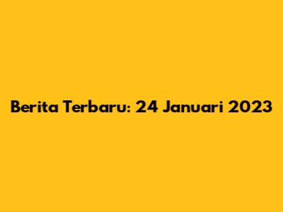 Berita Terbaru: 24 Januari 2023