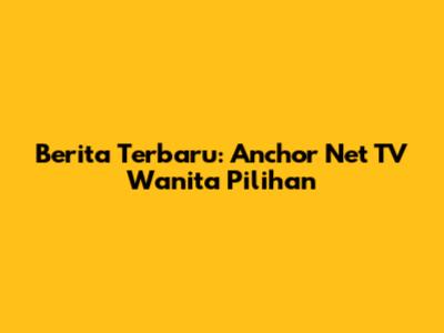 Berita Terbaru: Anchor Net TV Wanita Pilihan