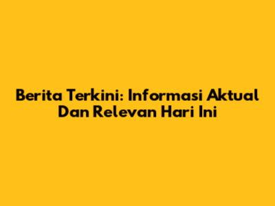 Berita Terkini: Informasi Aktual Dan Relevan Hari Ini