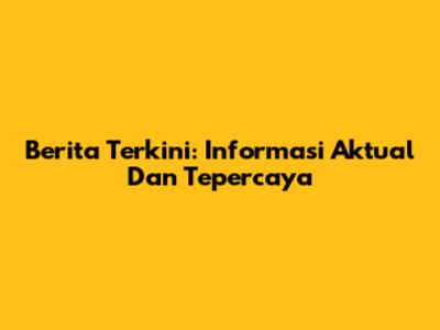 Berita Terkini: Informasi Aktual Dan Tepercaya