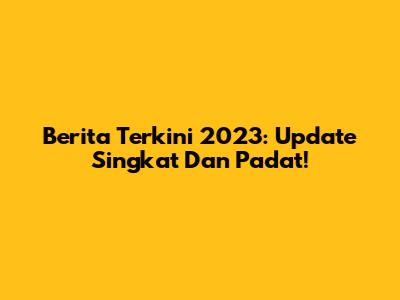 Berita Terkini 2023: Update Singkat Dan Padat!