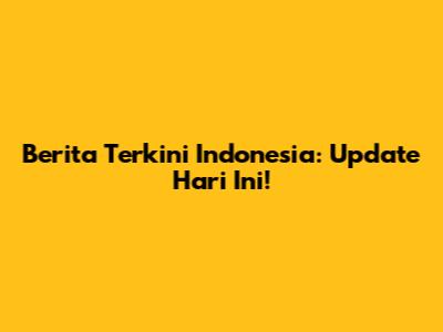 Berita Terkini Indonesia: Update Hari Ini!