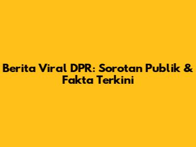 Berita Viral DPR: Sorotan Publik & Fakta Terkini