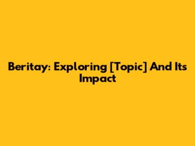 Beritay: Exploring [Topic] And Its Impact