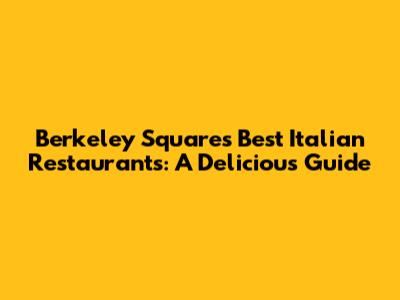 Berkeley Square's Best Italian Restaurants: A Delicious Guide