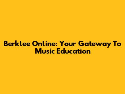 Berklee Online: Your Gateway To Music Education