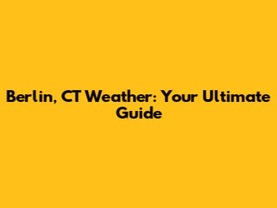 Berlin, CT Weather: Your Ultimate Guide