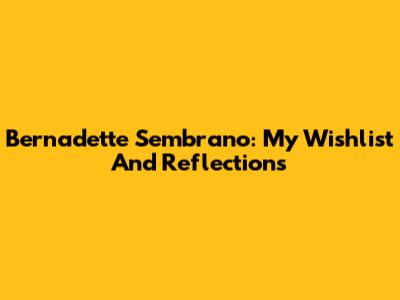 Bernadette Sembrano: My Wishlist And Reflections